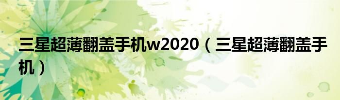 三星超薄翻盖手机w2020（三星超薄翻盖手机）