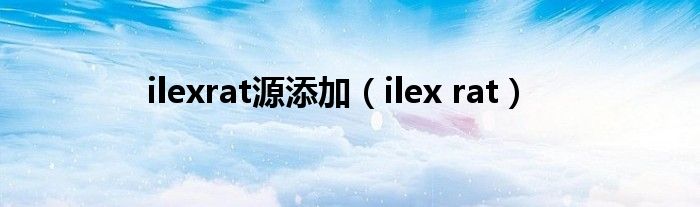 ilexrat源添加（ilex rat）