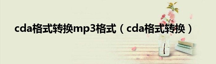 cda格式转换mp3格式（cda格式转换）