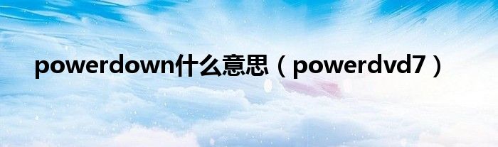 powerdown什么意思（powerdvd7）