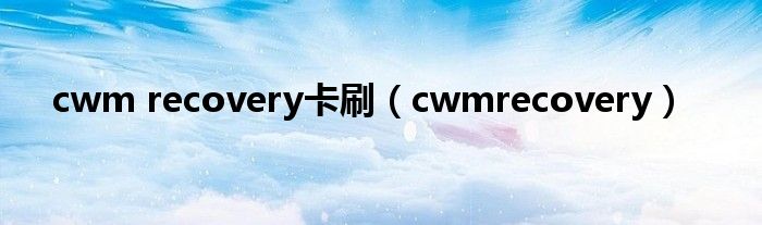 cwm recovery卡刷（cwmrecovery）