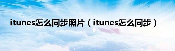 itunes怎么同步照片（itunes怎么同步）