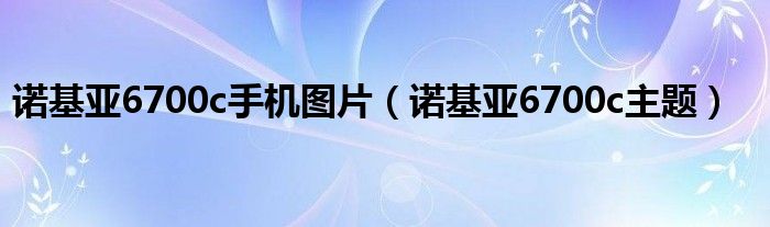 诺基亚6700c手机图片（诺基亚6700c主题）