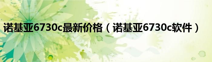 诺基亚6730c最新价格（诺基亚6730c软件）