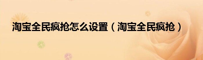 淘宝全民疯抢怎么设置（淘宝全民疯抢）