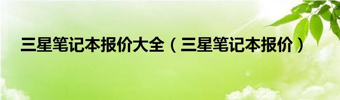 三星笔记本报价大全（三星笔记本报价）