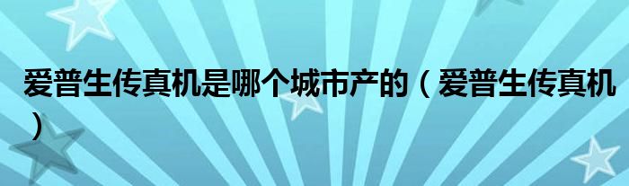 爱普生传真机是哪个城市产的（爱普生传真机）