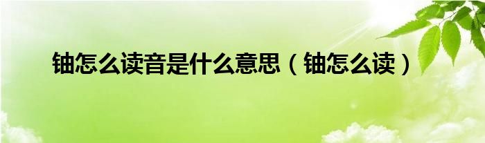 铀怎么读音是什么意思（铀怎么读）