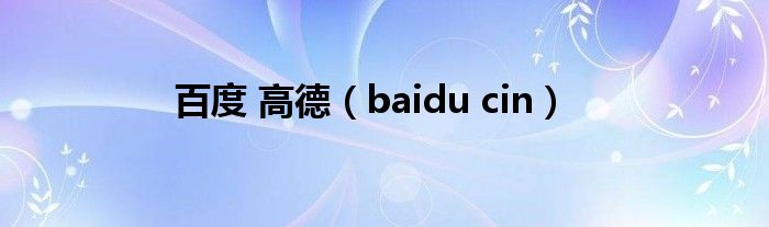 百度 高德（baidu cin）