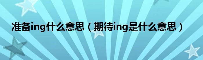 准备ing什么意思（期待ing是什么意思）