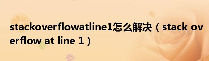 stackoverflowatline1怎么解决（stack overflow at line 1）