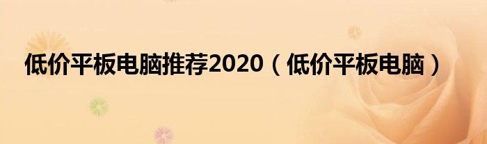 低价平板电脑推荐2020（低价平板电脑）