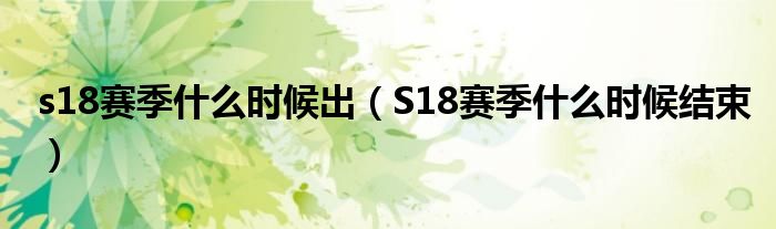 s18赛季什么时候出（S18赛季什么时候结束）