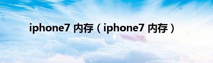 iphone7 内存（iphone7 内存）