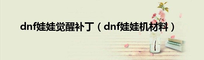 dnf娃娃觉醒补丁（dnf娃娃机材料）