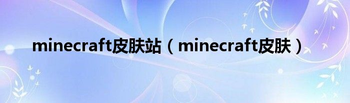 minecraft皮肤站（minecraft皮肤）