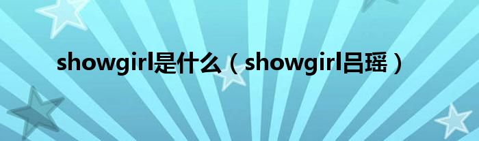 showgirl是什么（showgirl吕瑶）