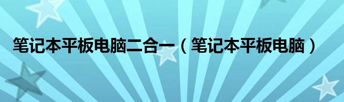 笔记本平板电脑二合一（笔记本平板电脑）