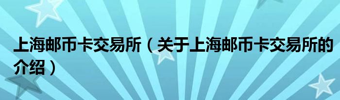 上海邮币卡交易所（关于上海邮币卡交易所的介绍）