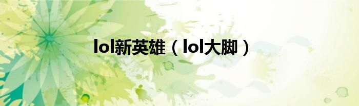 lol新英雄（lol大脚）