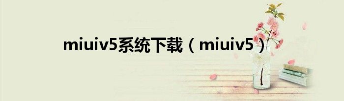 miuiv5系统下载（miuiv5）