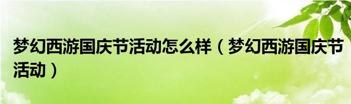 梦幻西游国庆节活动怎么样（梦幻西游国庆节活动）