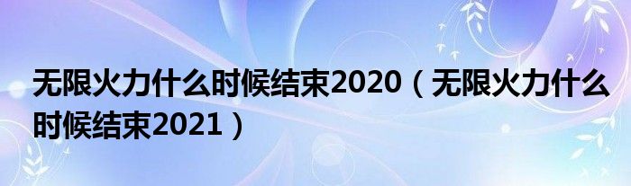 无限火力什么时候结束2020（无限火力什么时候结束2021）