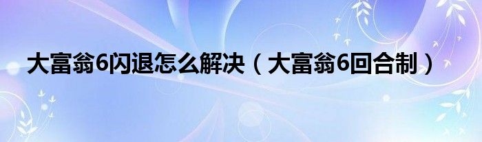 大富翁6闪退怎么解决（大富翁6回合制）