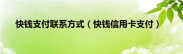 快钱支付联系方式（快钱信用卡支付）