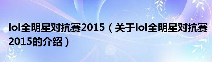 lol全明星对抗赛2015（关于lol全明星对抗赛2015的介绍）