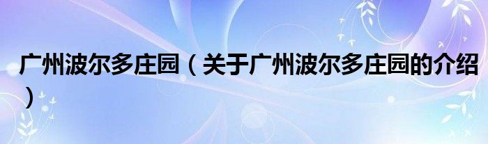 广州波尔多庄园（关于广州波尔多庄园的介绍）