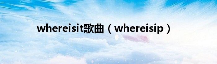 whereisit歌曲（whereisip）