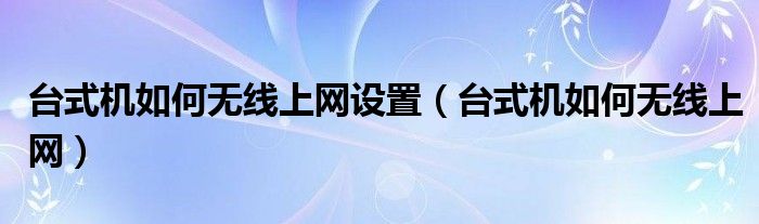 台式机如何无线上网设置（台式机如何无线上网）