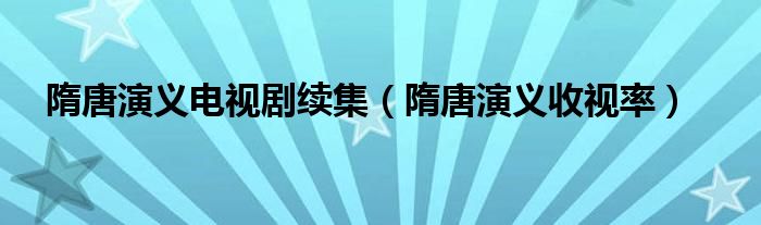 隋唐演义电视剧续集（隋唐演义收视率）