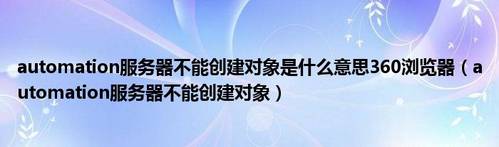 automation服务器不能创建对象是什么意思360浏览器（automation服务器不能创建对象）