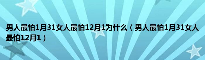 男人最怕1月31女人最怕12月1为什么（男人最怕1月31女人最怕12月1）