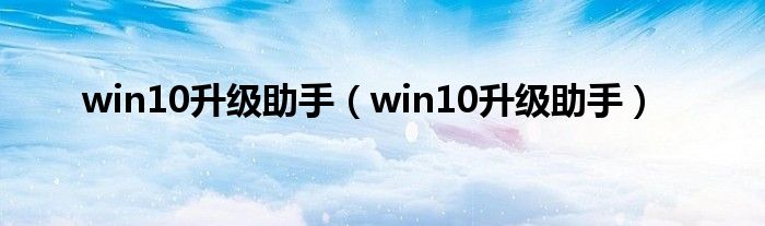 win10升级助手（win10升级助手）