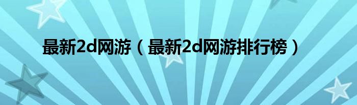 最新2d网游（最新2d网游排行榜）