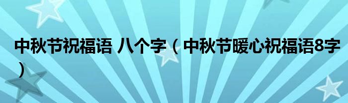 中秋节祝福语 八个字（中秋节暖心祝福语8字）