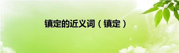 镇定的近义词（镇定）