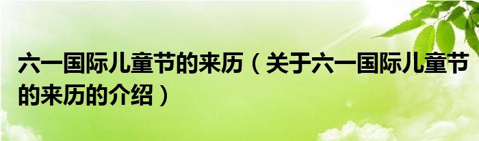 六一国际儿童节的来历（关于六一国际儿童节的来历的介绍）