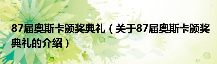 87届奥斯卡颁奖典礼（关于87届奥斯卡颁奖典礼的介绍）