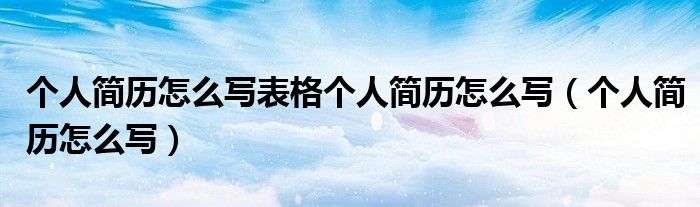 个人简历怎么写表格个人简历怎么写（个人简历怎么写）