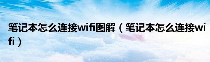 笔记本怎么连接wifi图解（笔记本怎么连接wifi）