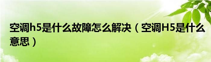 空调h5是什么故障怎么解决（空调H5是什么意思）