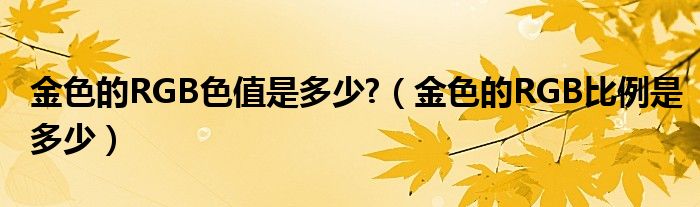 金色的RGB色值是多少?（金色的RGB比例是多少）