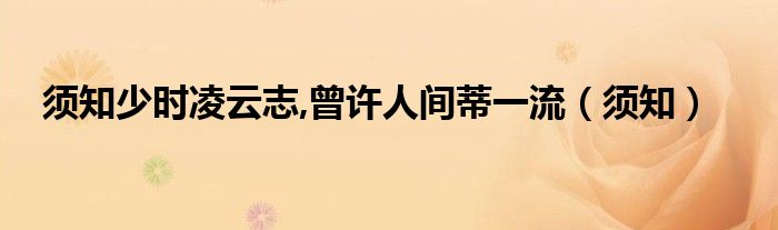 须知少时凌云志,曾许人间蒂一流（须知）