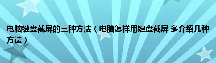 电脑键盘截屏的三种方法（电脑怎样用键盘截屏 多介绍几种方法）