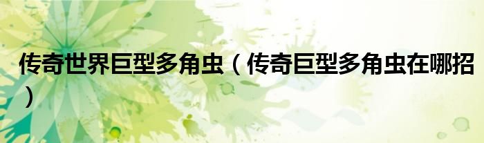 传奇世界巨型多角虫（传奇巨型多角虫在哪招）