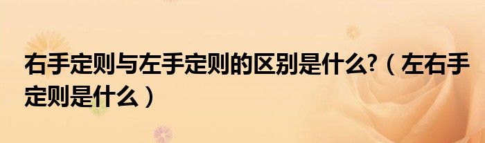 右手定则与左手定则的区别是什么?（左右手定则是什么）